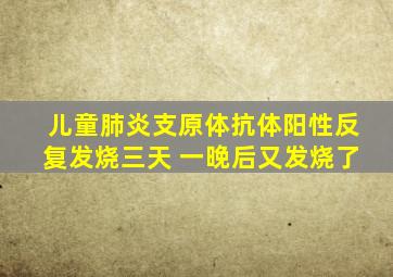 儿童肺炎支原体抗体阳性反复发烧三天 一晚后又发烧了